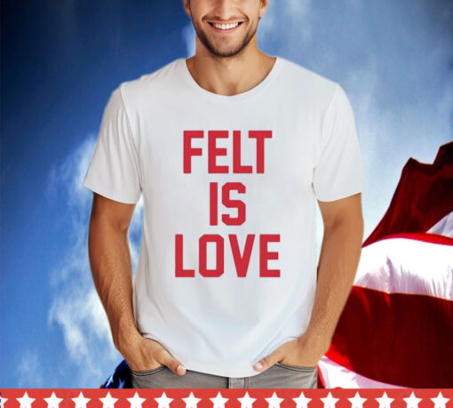 Felt Is Love T-Shirt