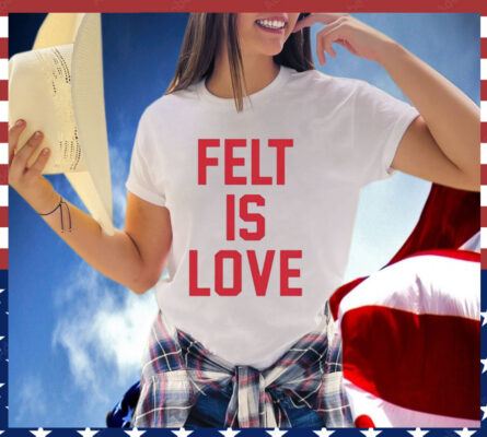 Felt Is Love T-Shirt