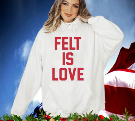 Felt Is Love T-Shirt