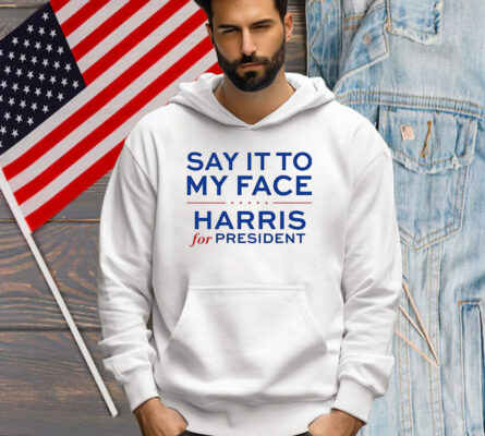 Say It To My Face Harris For President T-Shirt