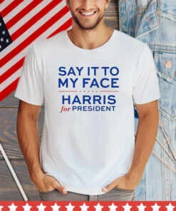 Say It To My Face Harris For President T-Shirt