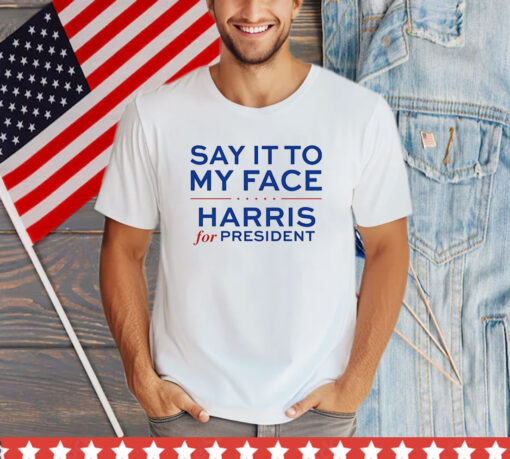 Say It To My Face Harris For President T-Shirt