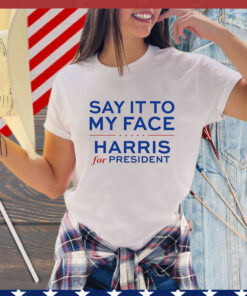 Say It To My Face Harris For President T-Shirt