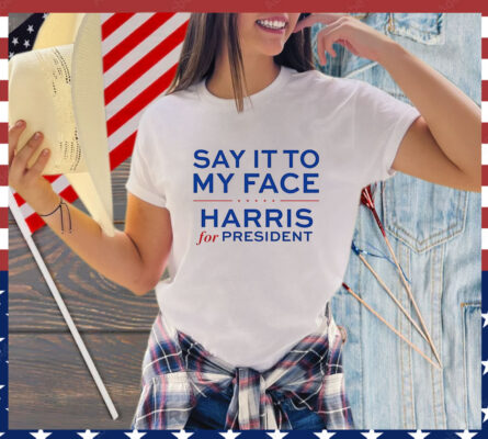 Say It To My Face Harris For President T-Shirt