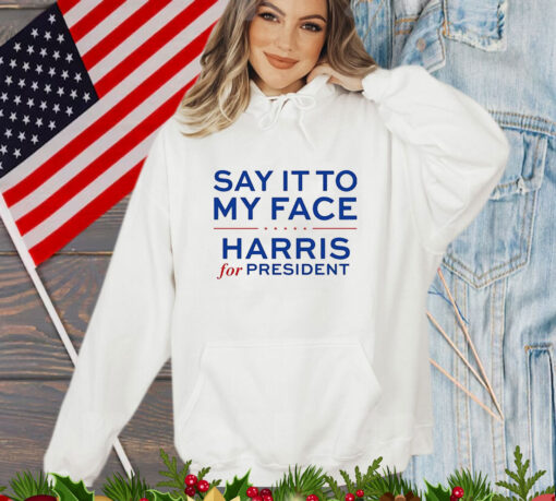 Say It To My Face Harris For President T-Shirt