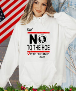 Say No The Hoe Vote Trump 2024 T-Shirt