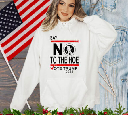 Say No The Hoe Vote Trump 2024 T-Shirt