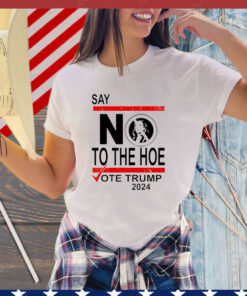 Say No The Hoe Vote Trump 2024 T-Shirt