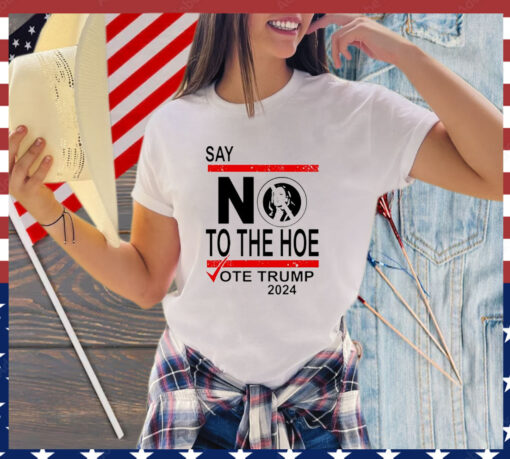 Say No The Hoe Vote Trump 2024 T-Shirt