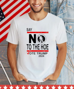 Say No The Hoe Vote Trump 2024 T-Shirt