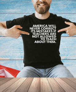 America will never correct it’s mistakes if teachers are not allowed to teach Shirt