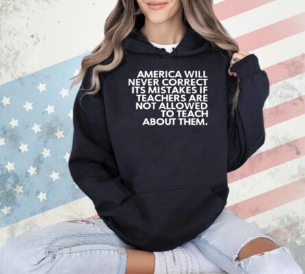 America will never correct it’s mistakes if teachers are not allowed to teach Shirt