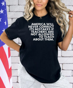 America will never correct it’s mistakes if teachers are not allowed to teach Shirt