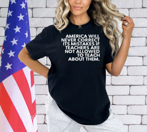 America will never correct it’s mistakes if teachers are not allowed to teach Shirt