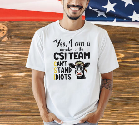 Cow yes I am a member of the CSI team can’t stand idiots Shirt