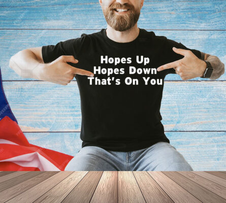Hopes up hopes down that’s on you Shirt