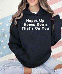 Hopes up hopes down that’s on you Shirt