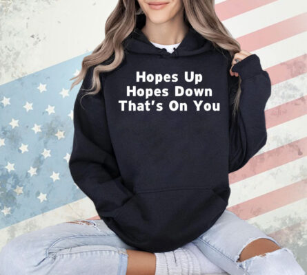 Hopes up hopes down that’s on you Shirt