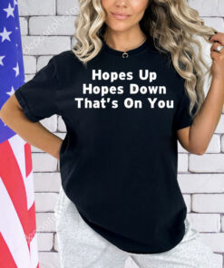 Hopes up hopes down that’s on you Shirt