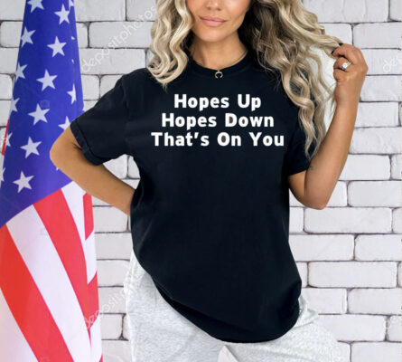 Hopes up hopes down that’s on you Shirt