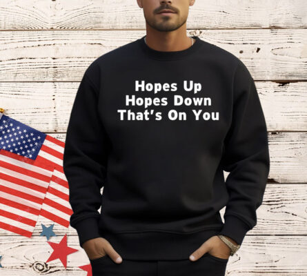 Hopes up hopes down that’s on you Shirt