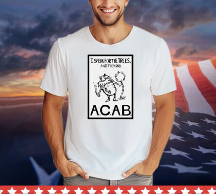 I speak for the trees and they said ACAB T-AM T-Shirt