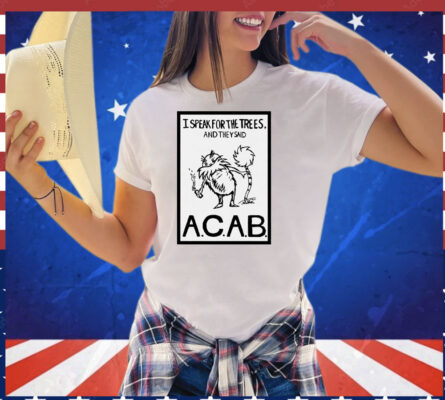 I speak for the trees and they said ACAB T-AM T-Shirt