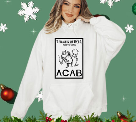 I speak for the trees and they said ACAB T-AM T-Shirt