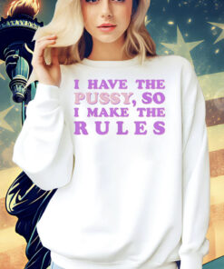 Official I have the pussy so I make the rules Shirt