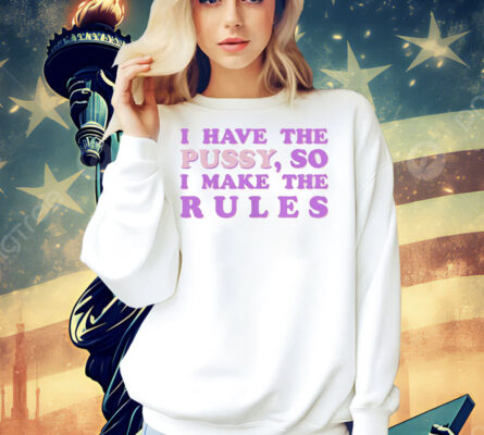 Official I have the pussy so I make the rules Shirt