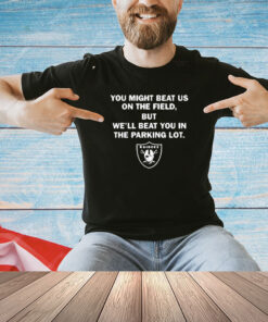 Official Sunami Las Vegas Raiders You Might Beat Us On The Field But We’ll Beat You In The Parking Lot NFL T-Shirt