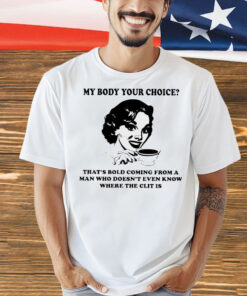 Official my body your choice that’s bold coming from a man Shirt