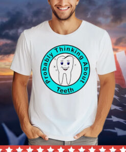 Probably thinking about teeth light T-Shirt