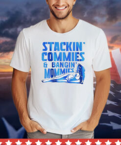 Stackin’ commies and bangin’ mommies T-Shirt