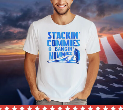 Stackin’ commies and bangin’ mommies T-Shirt