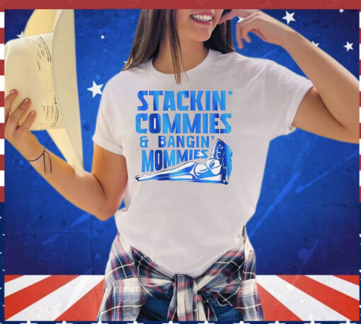 Stackin’ commies and bangin’ mommies T-Shirt