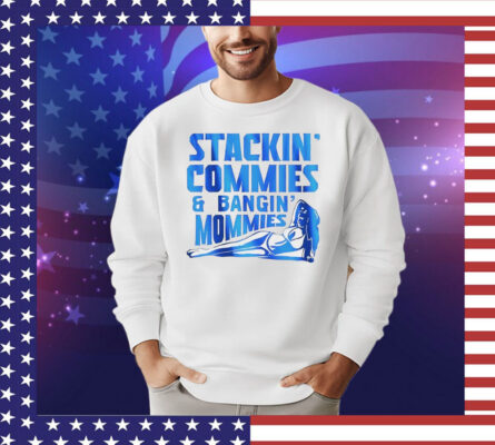 Stackin’ commies and bangin’ mommies T-Shirt