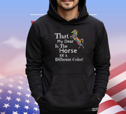 That my dear is the horse of a different color T-Shirt