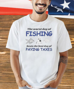 The worst day of fishing beats the best day of paying Taxes Shirt