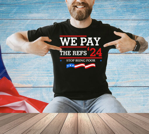 We pay The Refs 24 stop being poor Shirt