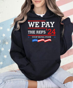 We pay The Refs 24 stop being poor Shirt