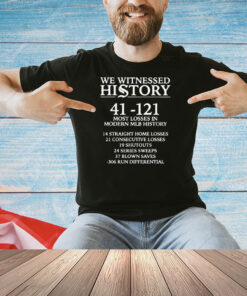 We witnessed history 41 121 most losses in modern MLB history Shirt