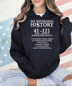 We witnessed history 41 121 most losses in modern MLB history Shirt