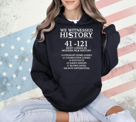 We witnessed history 41 121 most losses in modern MLB history Shirt