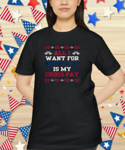 All I Want For Christmas Is My Gross Pay Ugly Christmas Shirt