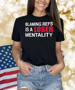Blaming refs is a loser mentality Shirt