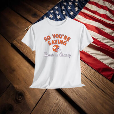 Clemson Tigers So You’re Saying There’s A Chance Shirt