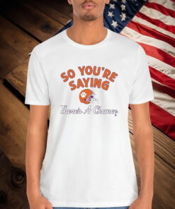 Clemson Tigers So You’re Saying There’s A Chance Shirt