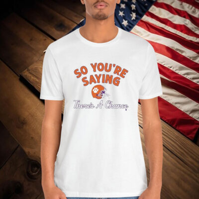 Clemson Tigers So You’re Saying There’s A Chance Shirt