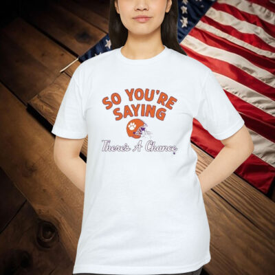 Clemson Tigers So You’re Saying There’s A Chance Shirt
